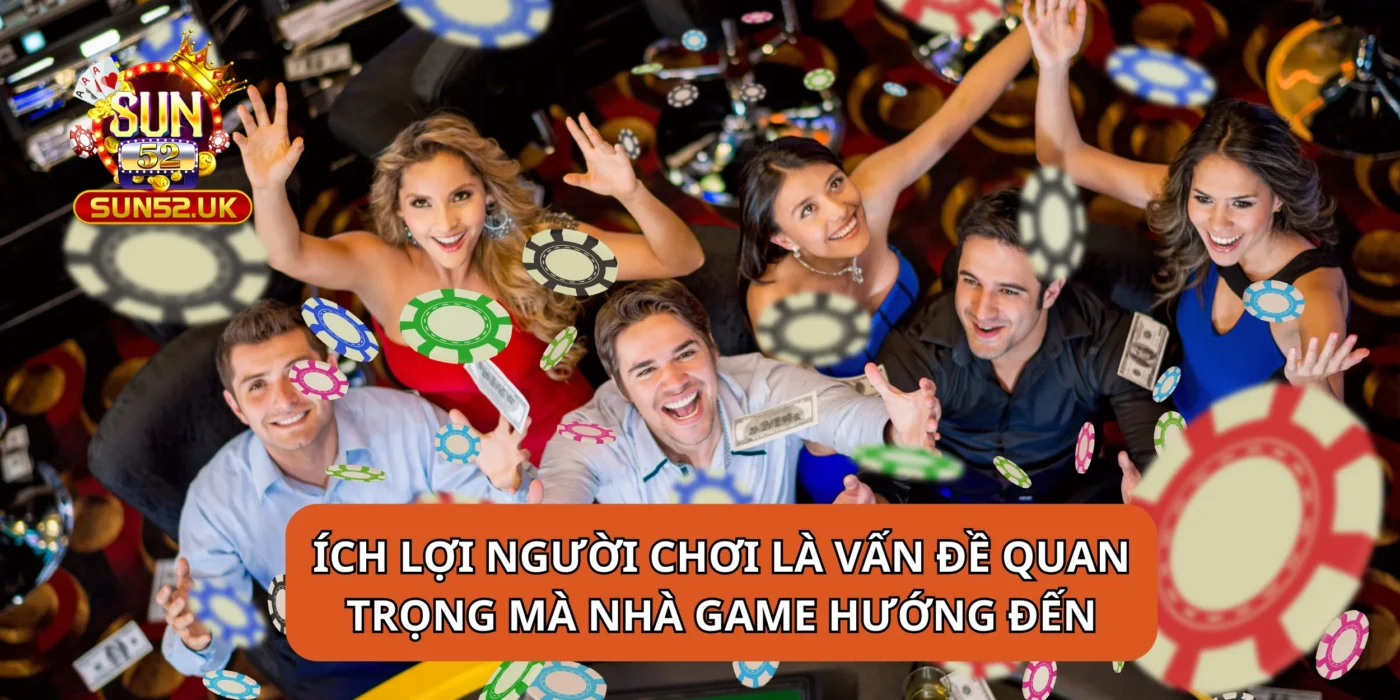 Ích lợi người chơi là vấn đề quan trọng mà nhà game hướng đến