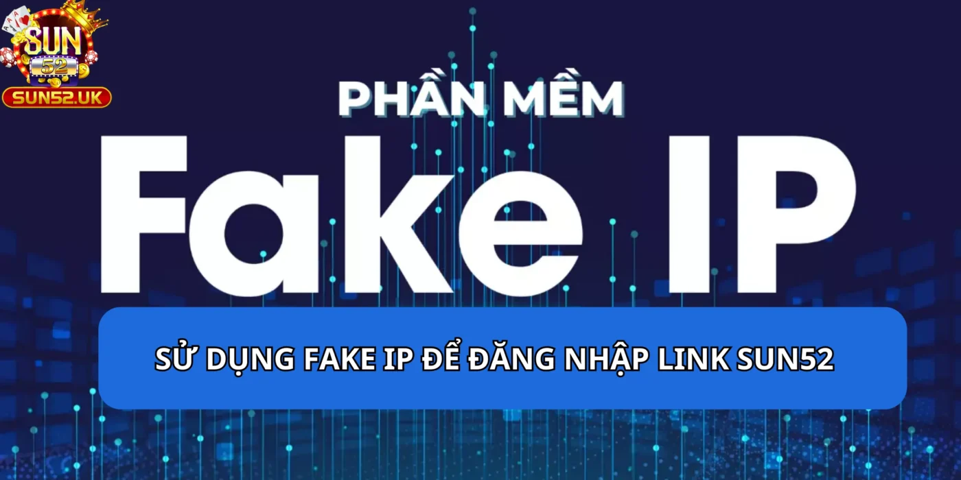 Sử dụng Fake IP để đăng nhập link SUN52